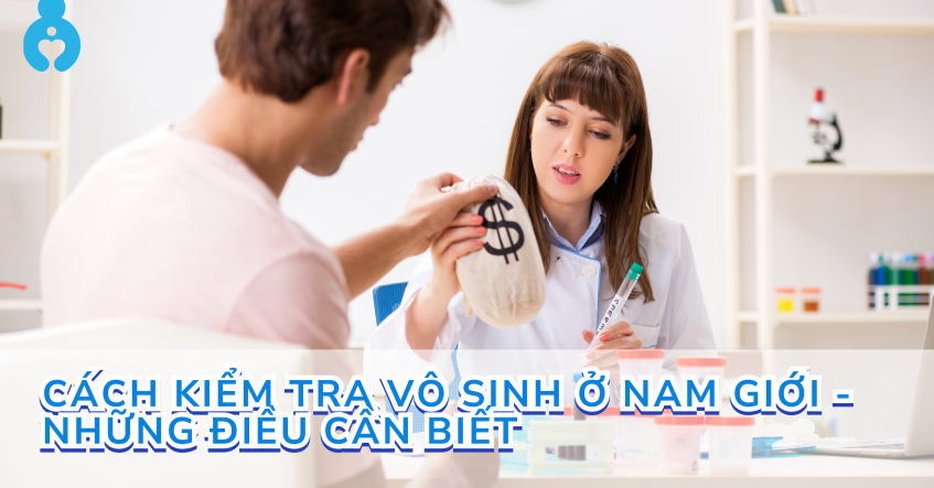 Cách kiểm tra vô sinh ở nam giới - Những điều cần biết