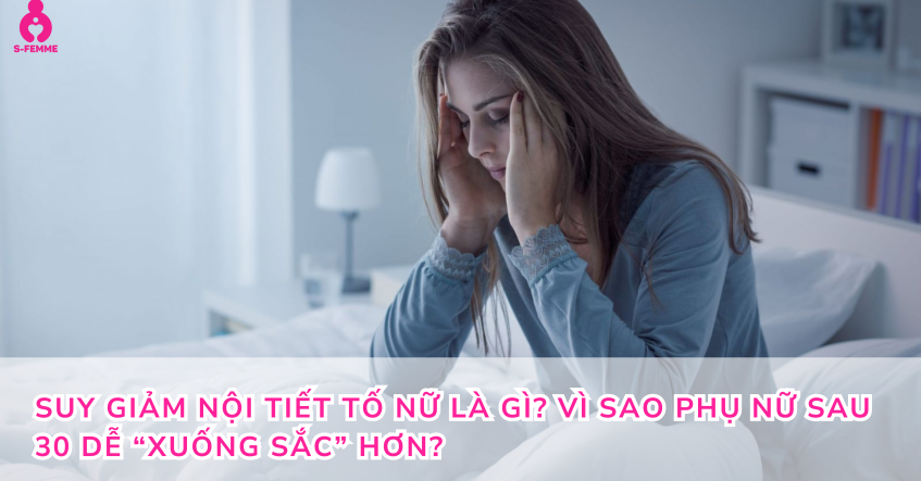 Suy giảm nội tiết tố nữ là gì? Vì sao phụ nữ sau 30 dễ “xuống sắc” hơn?